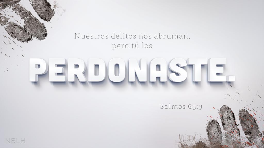 Salmo 65:3: Nuestros delitos nos abruman, pero tú los PERDONASTE.