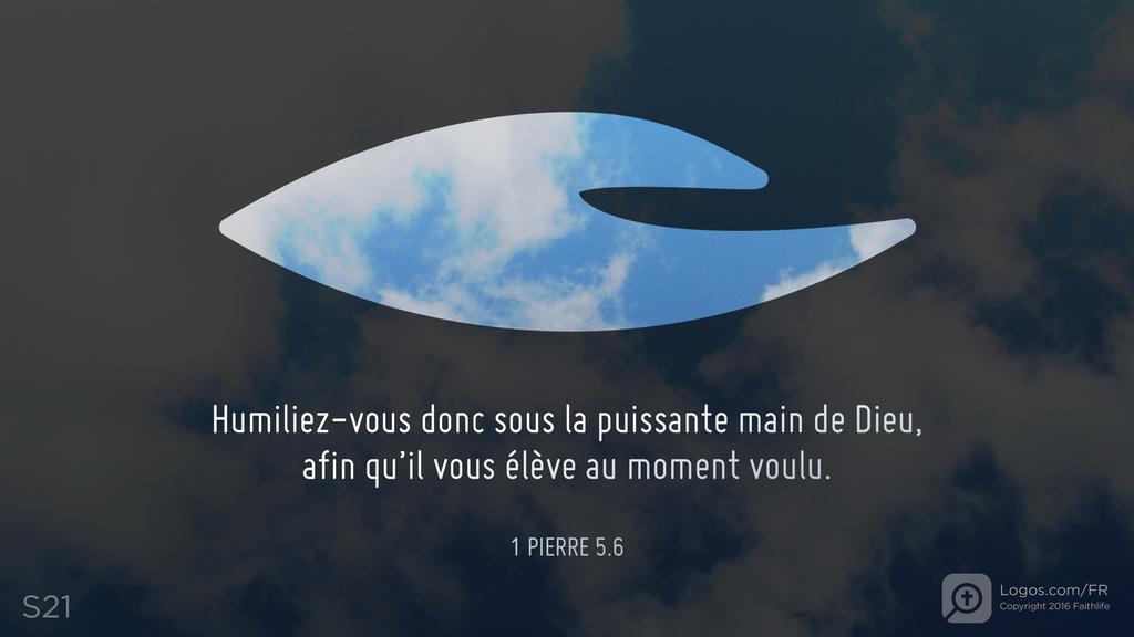 1 Pierre 5.6: Humiliez-vous donc sous la puissante main de Dieu, afin qu’il vous élève au moment voulu.