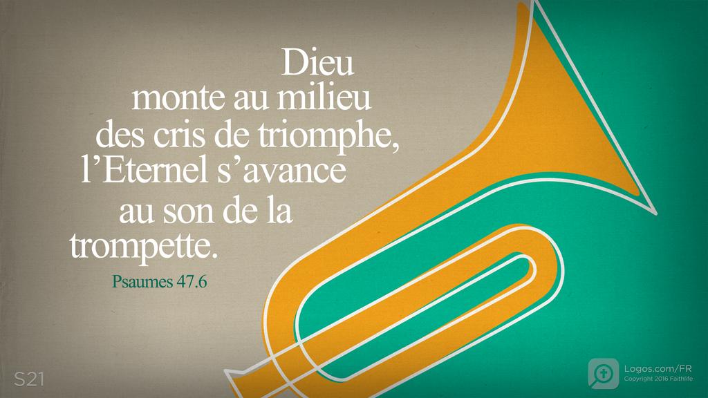 Psaumes 47.5: Dieu monte au milieu des cris de triomphe, l’Eternel s’avance au son de la trompette.