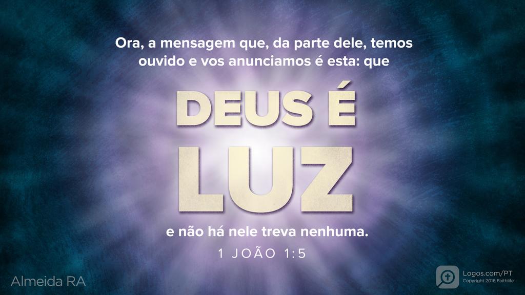 1João 1.5: Ora, a mensagem que, da parte dele, temos ouvido e vos anunciamos é esta: que DEUS É LUZ e não há nele treva nenhuma.