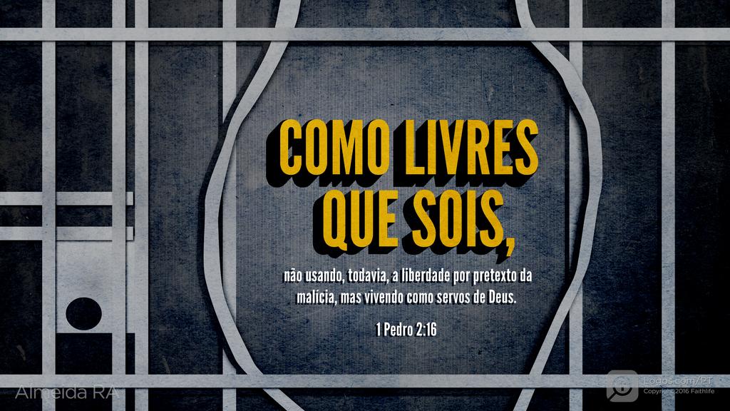 1Pedro 2.16: COMO LIVRES QUE SOIS, não usando, todavia, a liberdade por pretexto da malícia, mas vivendo como servos de Deus.
