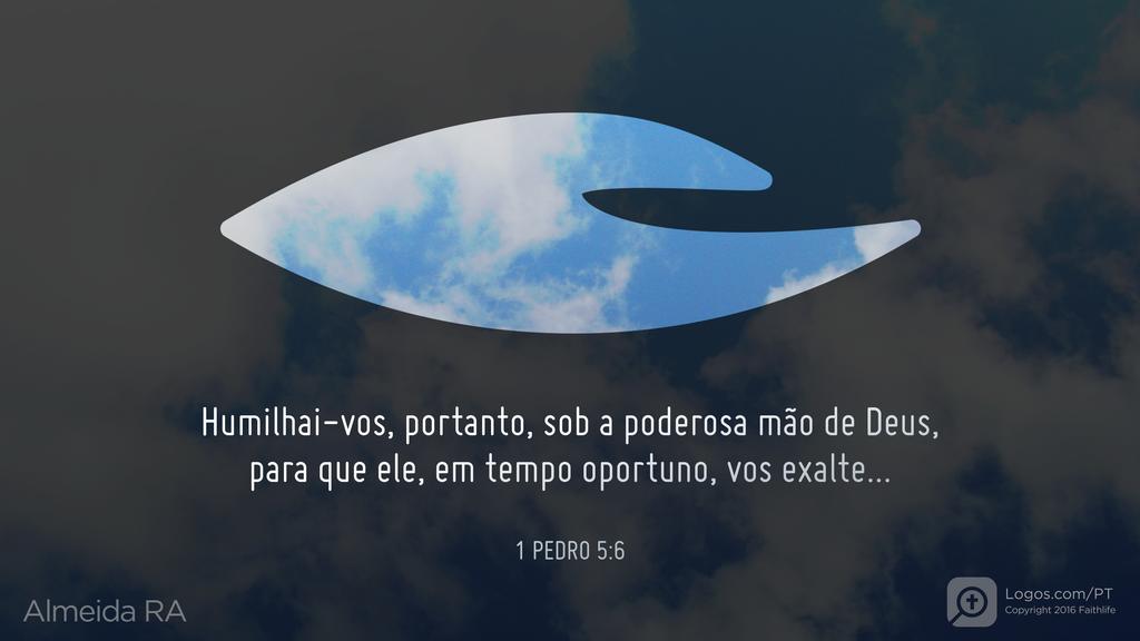 1Pedro 5.6: Humilhai-vos, portanto, sob a poderosa mão de Deus, para que ele, em tempo oportuno, vos exalte...
