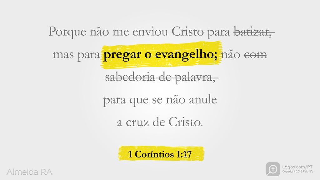 1Coríntios 1.17: Porque não me enviou Cristo para batizar, mas para pregar o evangelho; não com sabedoria de palavra, para que se não anule a cruz de Cristo.