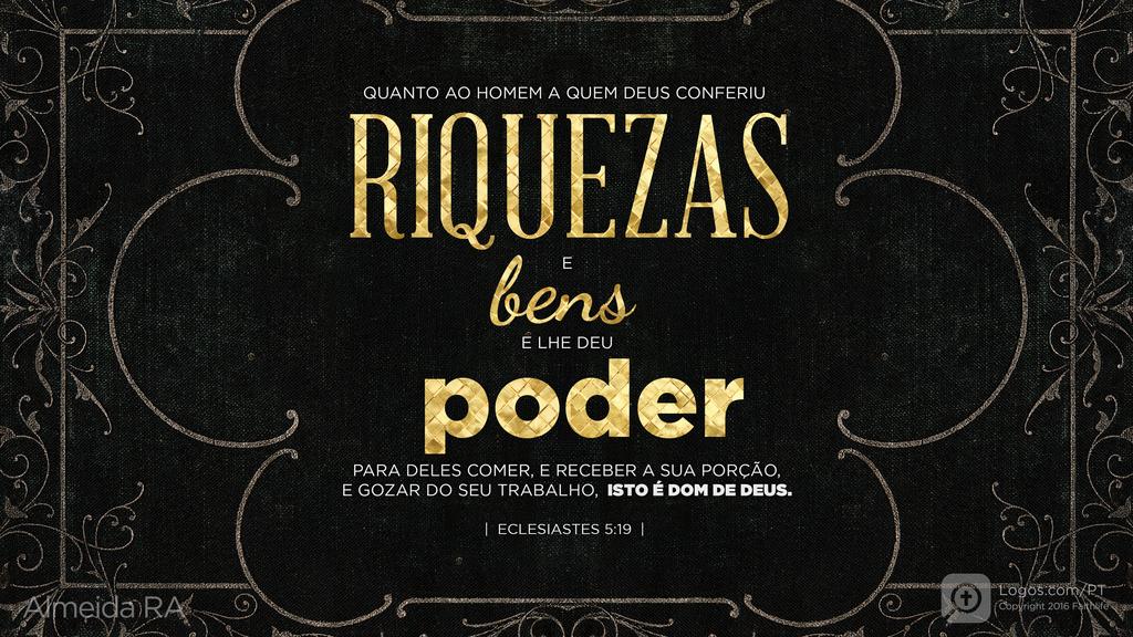 Eclesiastes 5.19: QUANTO AO HOMEM A QUEM DEUS CONFERIU RIQUEZAS E bens E LHE DEU poder PARA DELES COMER, E RECEBER A SUA PORÇÃO, E GOZAR DO SEU TRABALHO, ISTO É DOM DE DEUS.