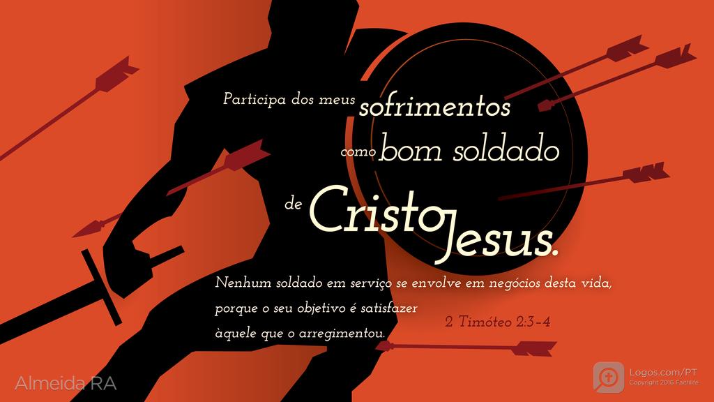 2Timóteo 2.3–4: Participa dos meus sofrimentos como bom soldado de Cristo Jesus. Nenhum soldado em serviço se envolve em negócios desta vida, porque o seu objetivo é satisfazer àquele que o arregimentou.
