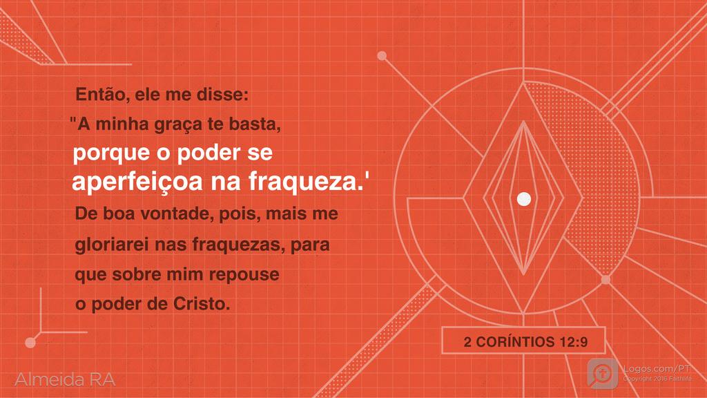 2Coríntios 12.9: Então, ele me disse: "A minha graça te basta, porque o poder se aperfeiçoa na fraqueza.' De boa vontade, pois, mais me gloriarei nas fraquezas, para que sobre mim repouse o poder de Cristo.