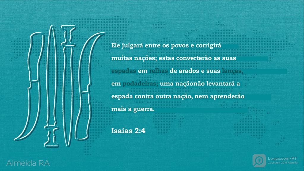 Isaías 2.4: Ele julgará entre os povos e corrigirá muitas nações; estas converterão as suas espadas em relhas de arados e suas lanças, em podadeiras; uma nação não levantará a espada contra outra nação, nem aprenderão mais a guerra.