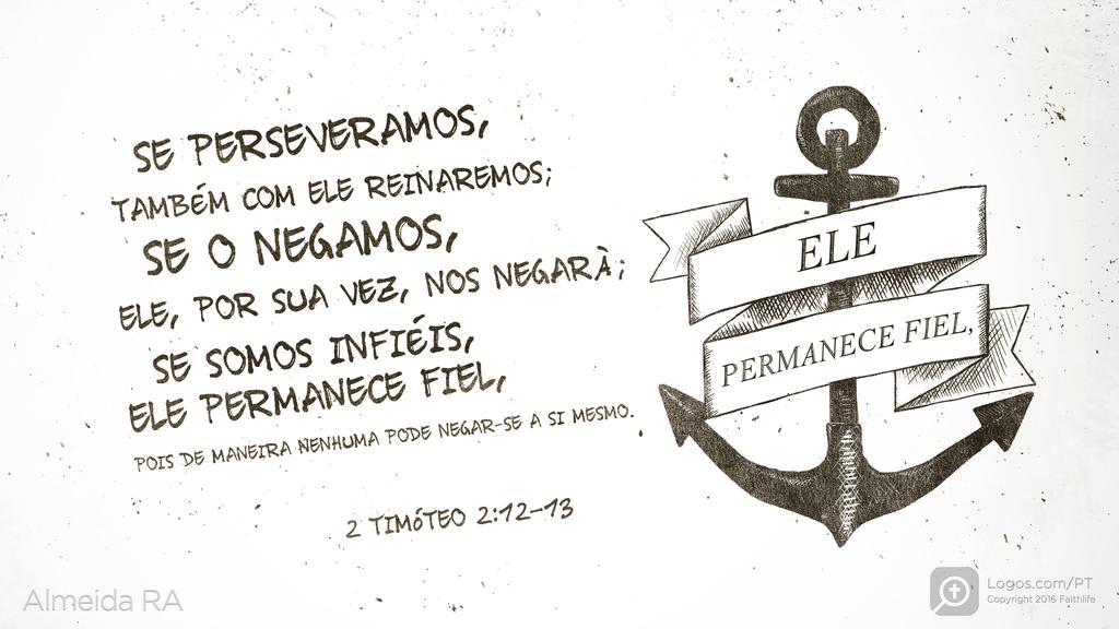 2Timóteo 2.12–13: SE PERSEVERAMOS, TAMBÉM COM ELE REINAREMOS; SE O NEGAMOS, ELE, POR SUA VEZ, NOS NEGARÁ; SE SOMOS INFIÉIS, ELE PERMANECE FIEL, POIS DE MANEIRA NENHUMA PODE NEGAR-SE A SI MESMO.