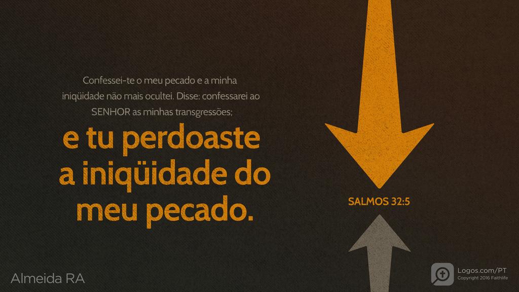 Salmo 32.5: Confessei-te o meu pecado e a minha iniqüidade não mais ocultei. Disse: confessarei ao SENHOR as minhas transgressões; e tu perdoaste a iniqüidade do meu pecado.