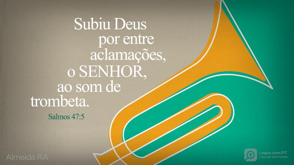 Salmo 47.5: Subiu Deus por entre aclamações, o SENHOR, ao som de trombeta.