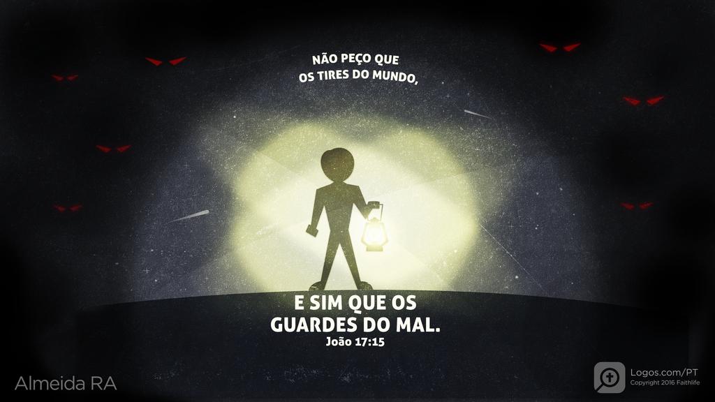 João 17.15: NÃO PEÇO QUE OS TIRES DO MUNDO, E SIM QUE OS GUARDES DO MAL.
