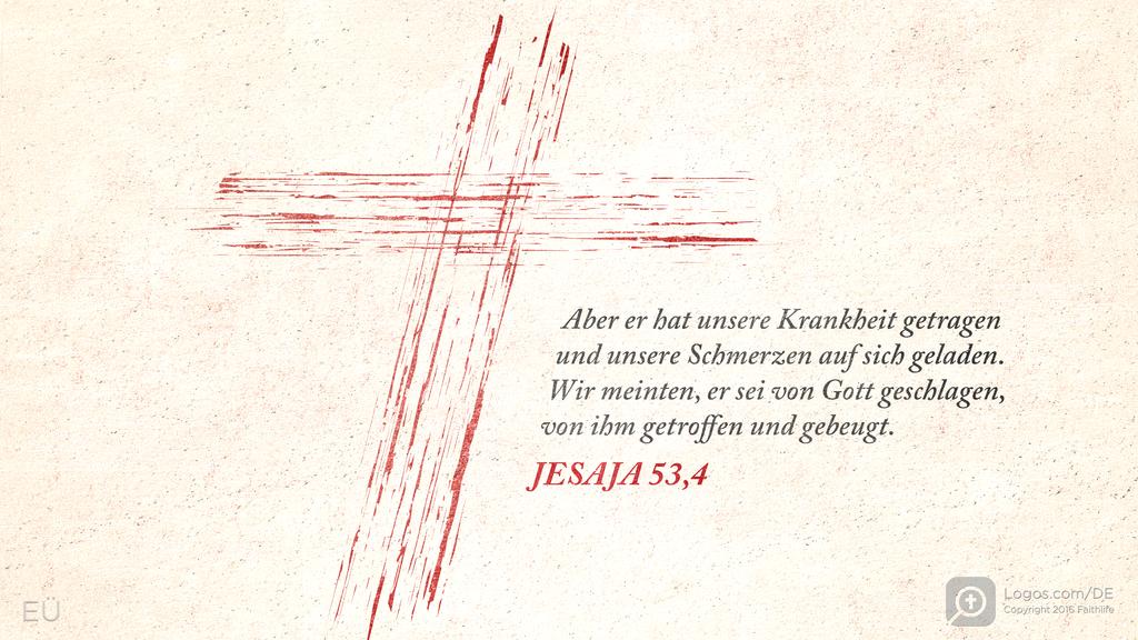 Jesaja 53,4: Aber er hat unsere Krankheit getragen und unsere Schmerzen auf sich geladen. Wir meinten, er sei von Gott geschlagen, von ihm getroffen und gebeugt.