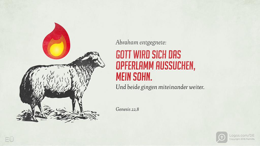 Genesis 22,8: Abraham entgegnete: GOTT WIRD SICH DAS OPFERLAMM AUSSUCHEN, MEIN SOHN. Und beide gingen miteinander weiter.