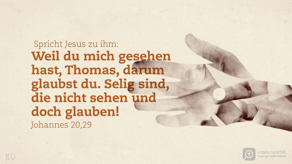 Johannes 20,29: Spricht Jesus zu ihm: Weil du mich gesehen hast, Thomas, darum glaubst du. Selig sind, die nicht sehen und doch glauben!