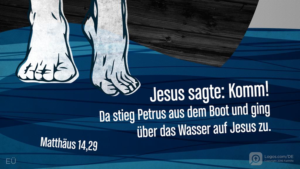 Matthäus 14,29: JESUS SAGTE: KOMM! DA STIEG PETRUS AUS DEM BOOT UND GING ÜBER DAS WASSER AUF JESUS ZU.