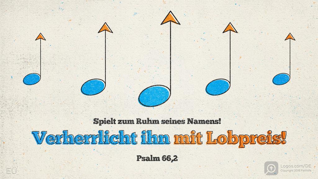 Psalm 66,2: Spielt zum Ruhm seines Namens! Verherrlicht ihn mit Lobpreis!