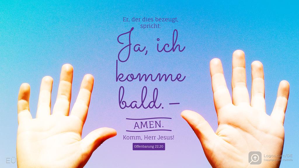 Offenbarung 22,20: Er, der dies bezeugt, spricht: Ja, ich komme bald. – Amen. Komm, Herr Jesus!