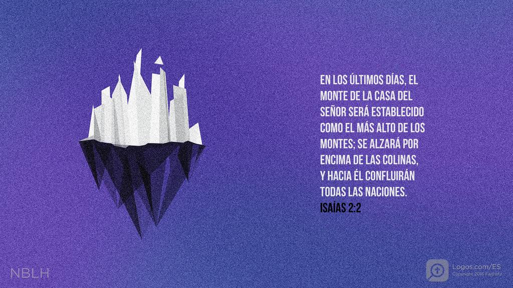 Isaías 2:2: EN LOS ÚLTIMOS DÍAS, EL MONTE DE LA CASA DEL SEÑOR SERÁ ESTABLECIDO COMO EL MÁS ALTO DE LOS MONTES; SE ALZARÁ POR ENCIMA DE LAS COLINAS, Y HACIA ÉL CONFLUIRÁN TODAS LAS NACIONES.