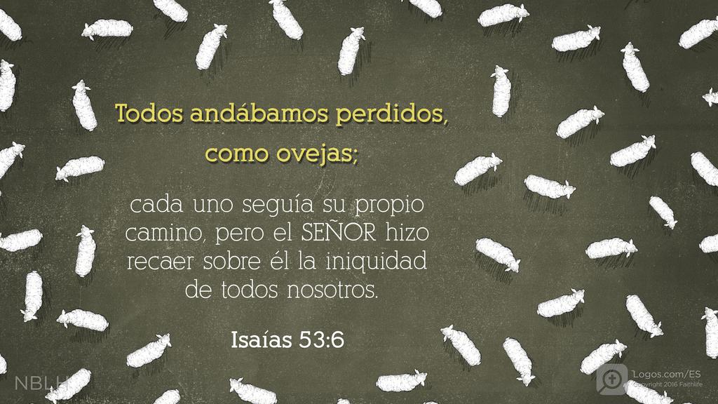 Isaías 53:6: Todos andábamos perdidos, como ovejas; cada uno seguía su propio camino, pero el SEÑOR hizo recaer sobre él la iniquidad de todos nosotros.