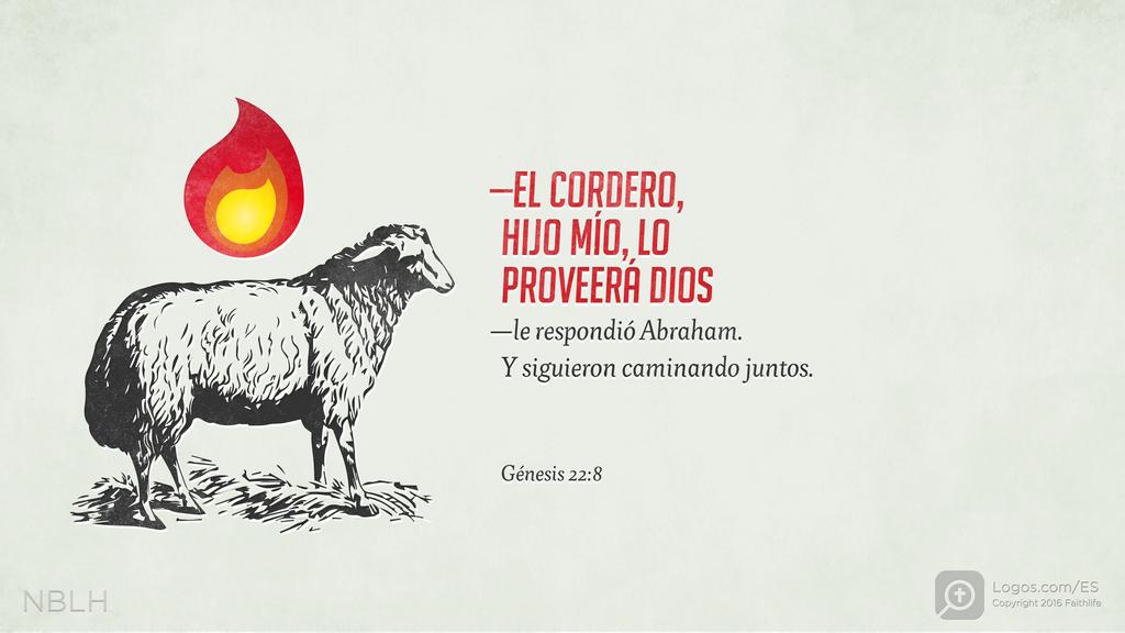 Génesis 22:8: —EL CORDERO, HIJO MÍO, LO PROVEERÁ DIOS —le respondió Abraham. Y siguieron caminando juntos.