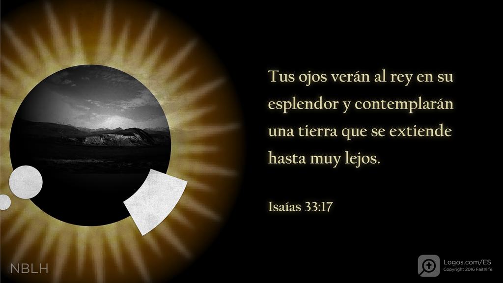 Isaías 33:17: Tus ojos verán al rey en su esplendor y contemplarán una tierra que se extiende hasta muy lejos.