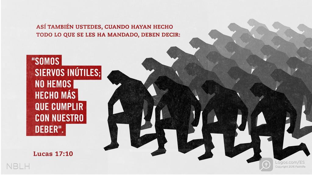 Lucas 17:10: Así también ustedes, cuando hayan hecho todo lo que se les ha ordenado, digan: ‘Siervos inútiles somos; hemos hecho sólo lo que debíamos haber hecho.”