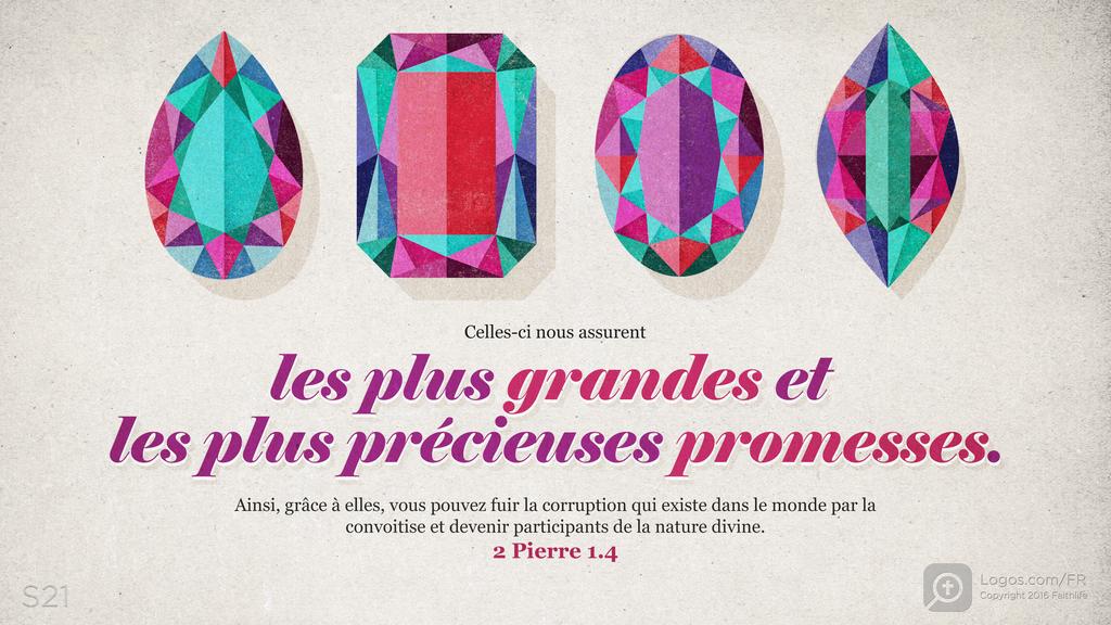 2 Pierre 1.4: Celles-ci nous assurent les plus grandes et les plus précieuses promesses. Ainsi, grâce à elles, vous pouvez fuir la corruption qui existe dans le monde par la convoitise et devenir participants de la nature divine.