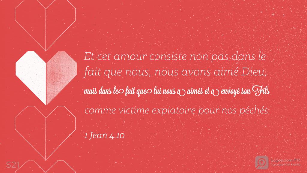 1 Jean 4.10: Et cet amour consiste non pas dans le fait que nous, nous avons aimé Dieu, mais dans le fait que lui nous a aimés et a envoyé son Fils comme victime expiatoire pour nos péchés.