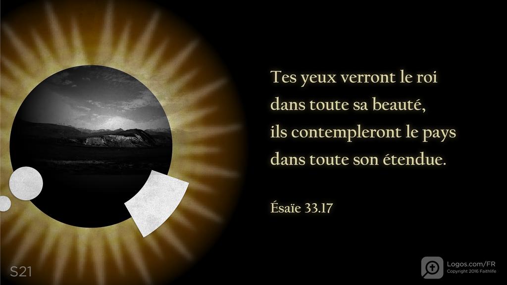 Ésaïe 33.17: Tes yeux verront le roi dans toute sa beauté, ils contempleront le pays dans toute son étendue.