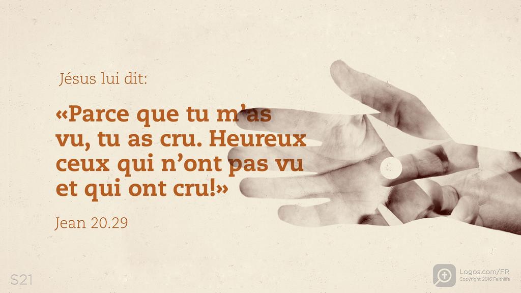 Jean 20.29: Jésus lui dit: «Parce que tu m’as vu, tu as cru. Heureux ceux qui n’ont pas vu et qui ont cru!»