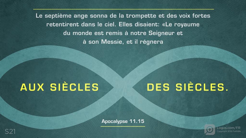 Apocalypse 11.15: Le septième ange sonna de la trompette et des voix fortes retentirent dans le ciel. Elles disaient: «Le royaume du monde est remis à notre Seigneur et à son Messie, et il régnera AUX SIÈCLES DES SIÈCLES.
