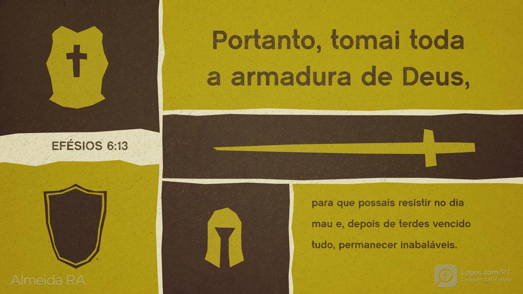 Efésios 6.13: Portanto, tomai toda a armadura de Deus, para que possais resistir no dia mau e, depois de terdes vencido tudo, permanecer inabaláveis.