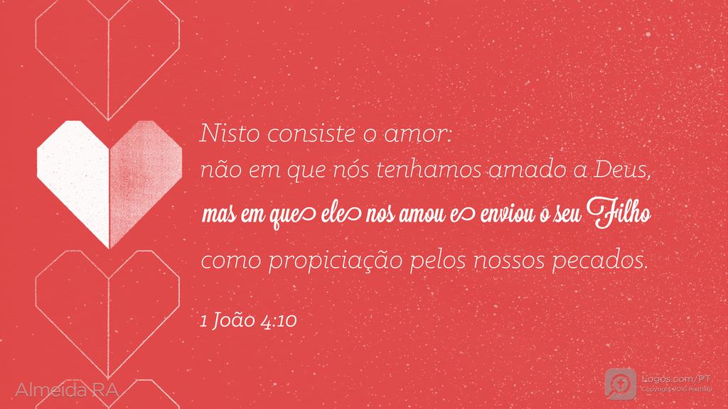 1João 4.10: Nisto consiste o amor: não em que nós tenhamos amado a Deus, mas em que ele nos amou e enviou o seu Filho como propiciação pelos nossos pecados.