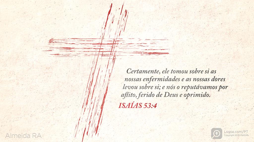Isaías 53.4: Certamente, ele tomou sobre si as nossas enfermidades e as nossas dores levou sobre si; e nós o reputávamos por aflito, ferido de Deus e oprimido.