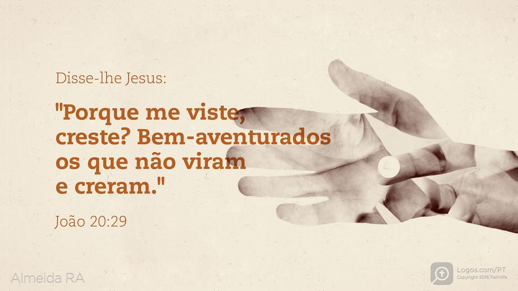 João 20.29: Disse-lhe Jesus: "Porque me viste, creste? Bem-aventurados os que não viram e creram."