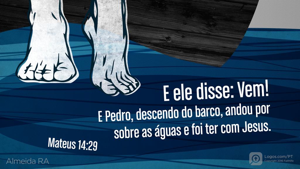 Mateus 14.29: E ELE DISSE: VEM! E PEDRO, DESCENDO DO BARCO, ANDOU POR SOBRE AS ÁGUAS E FOI TER COM JESUS.
