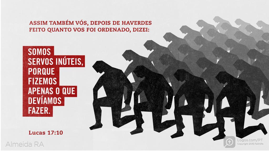Lucas 17.10: ASSIM TAMBÉM VÓS, DEPOIS DE HAVERDES FEITO QUANTO VOS FOI ORDENADO, DIZEI: SOMOS SERVOS INÚTEIS, PORQUE FIZEMOS APENAS O QUE DEVÍAMOS FAZER.