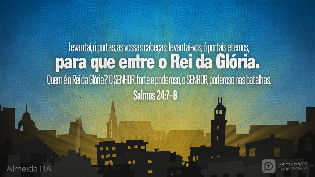 Salmo 24.7–8: Levantai, ó portas, as vossas cabeças; levantai-vos, ó portais eternos, para que entre o Rei da Glória. Quem é o Rei da Glória? O SENHOR, forte e poderoso, o SENHOR, poderoso nas batalhas.