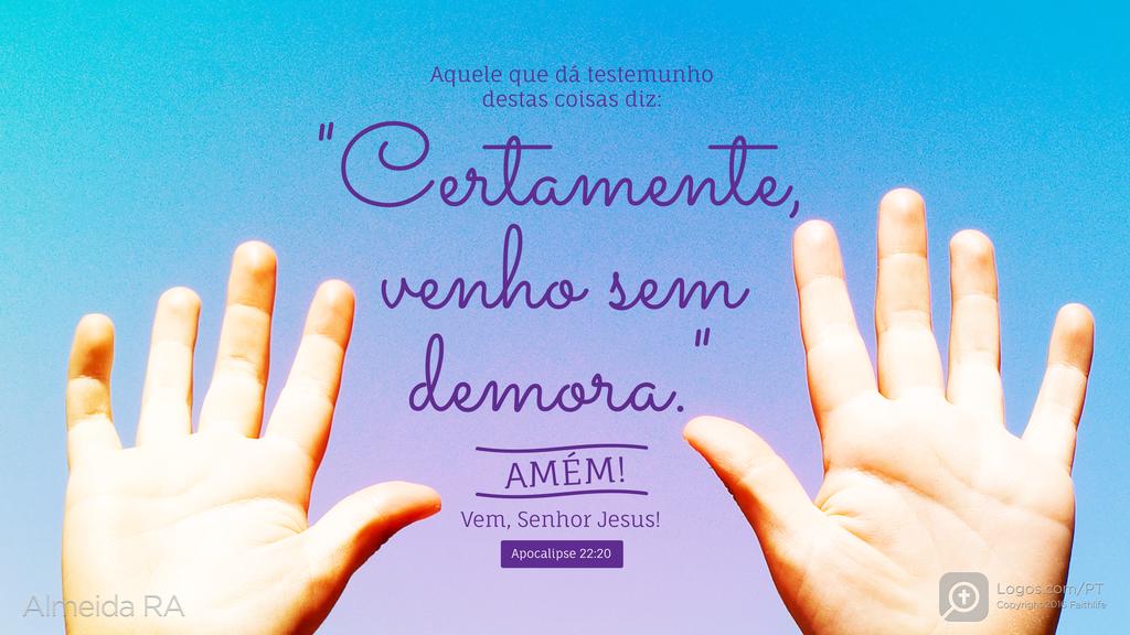 Apocalipse 22.20: Aquele que dá testemunho destas coisas diz: "Certamente, venho sem demora." Amém! Vem, Senhor Jesus!