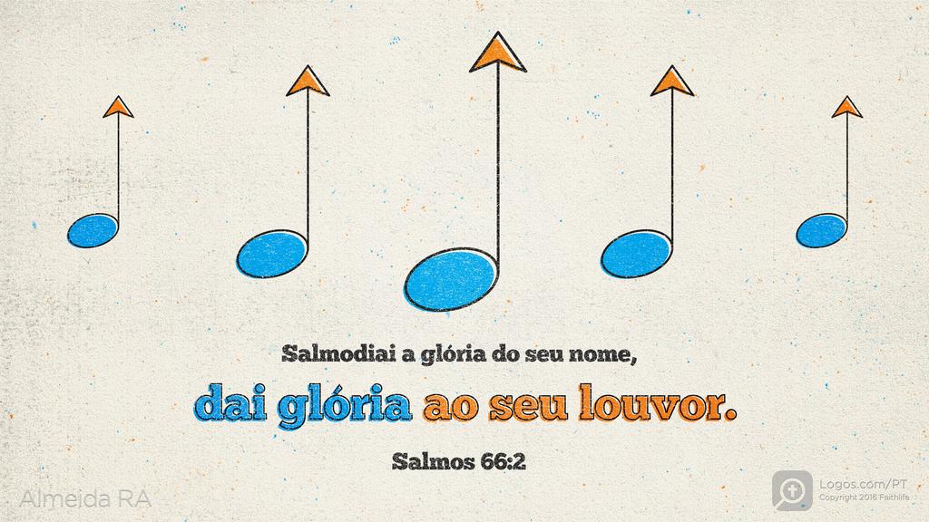 Salmo 66.2: Salmodiai a glória do seu nome, dai glória ao seu louvor.