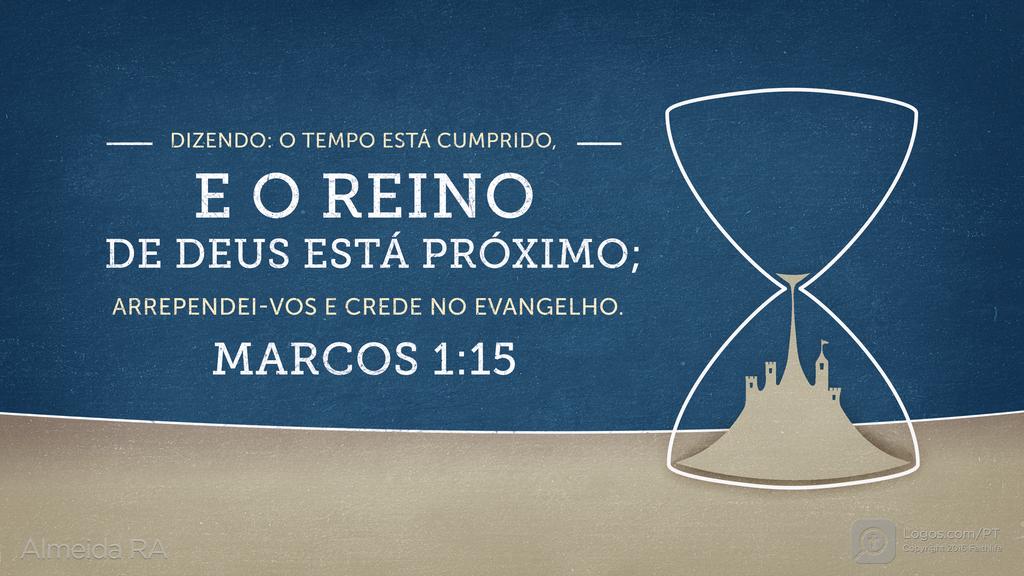 Marcos 1.15: DIZENDO: O TEMPO ESTÁ CUMPRIDO, E O REINO DE DEUS ESTÁ PRÓXIMO; ARREPENDEI-VOS E CREDE NO EVANGELHO.