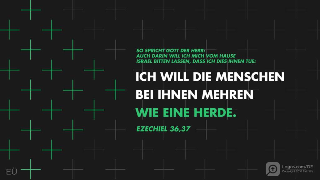 Hesekiel 36,37: SO SPRICHT GOTT DER HERR: AUCH DARIN WILL ICH MICH VOM HAUSE ISRAEL BITTEN LASSEN, DASS ICH DIES IHNEN TUE: ICH WILL DIE MENSCHEN BEI IHNEN MEHREN WIE EINE HERDE. 