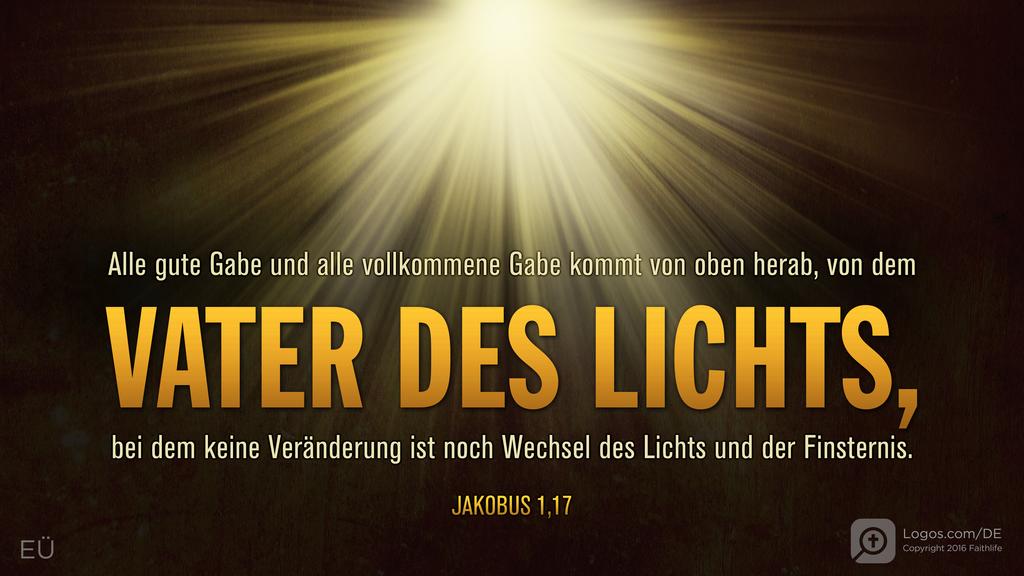 Jakobus 1,17: Alle gute Gabe und alle vollkommene Gabe kommt von oben herab, von dem VATER DES LICHTS, bei dem keine Veränderung ist noch Wechsel des Lichts und der Finsternis.