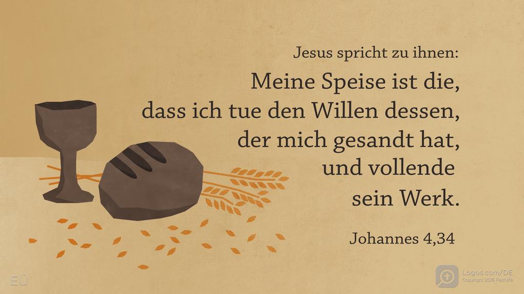 Johannes 4,34: Jesus spricht zu ihnen: Meine Speise ist die, dass ich tue den Willen dessen, der mich gesandt hat, und vollende sein Werk.