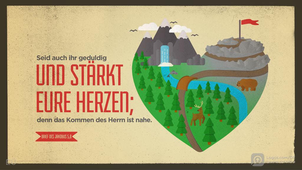 Jakobus 5,8: Seid auch ihr geduldig UND STÄRKT EURE HERZEN; denn das Kommen des Herrn ist nahe.