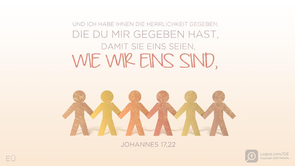 Johannes 17,22: UND ICH HABE IHNEN DIE HERRLICHKEIT GEGEBEN, DIE DU MIR GEGEBEN HAST, DAMIT SIE EINS SEIEN, WIE WIR EINS SIND,