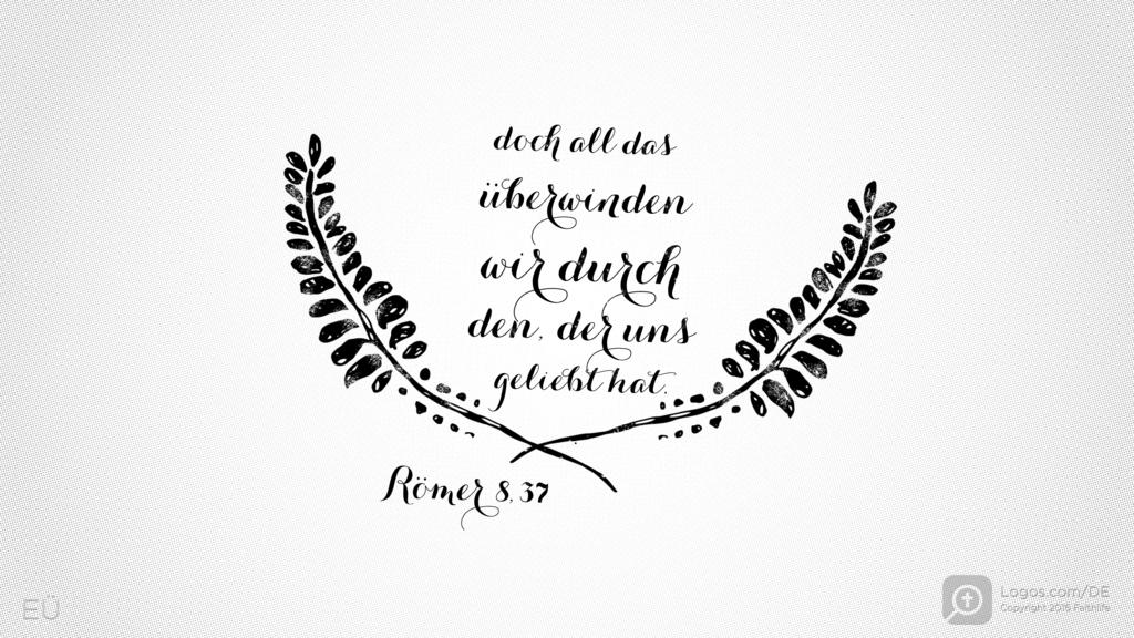 Römer 8,37: Doch all das überwinden wir durch den, der uns geliebt hat.
