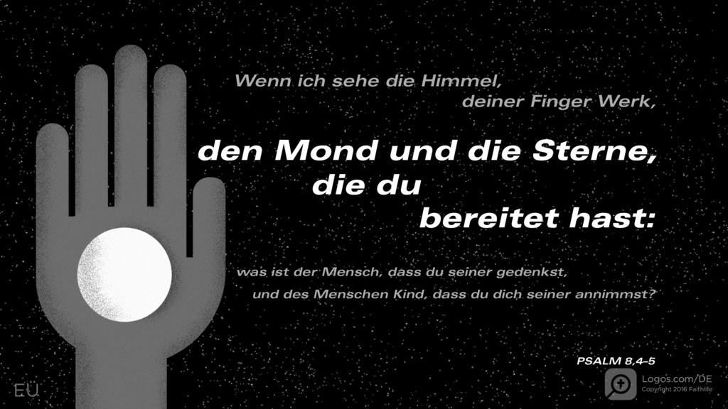 Psalm 8,3–4: Wenn ich sehe die Himmel, deiner Finger Werk, den Mond und die Sterne, die du bereitet hast: was ist der Mensch, dass du seiner gedenkst, und des Menschen Kind, dass du dich seiner annimmst?