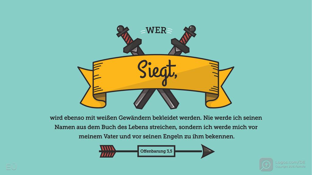 Offenbarung 3,5: WER SIEGT, wird ebenso mit weißen Gewändern bekleidet werden. Nie werde ich seinen Namen aus dem Buch des Lebens streichen, sondern ich werde mich vor meinem Vater und vor seinen Engeln zu ihm bekennen.