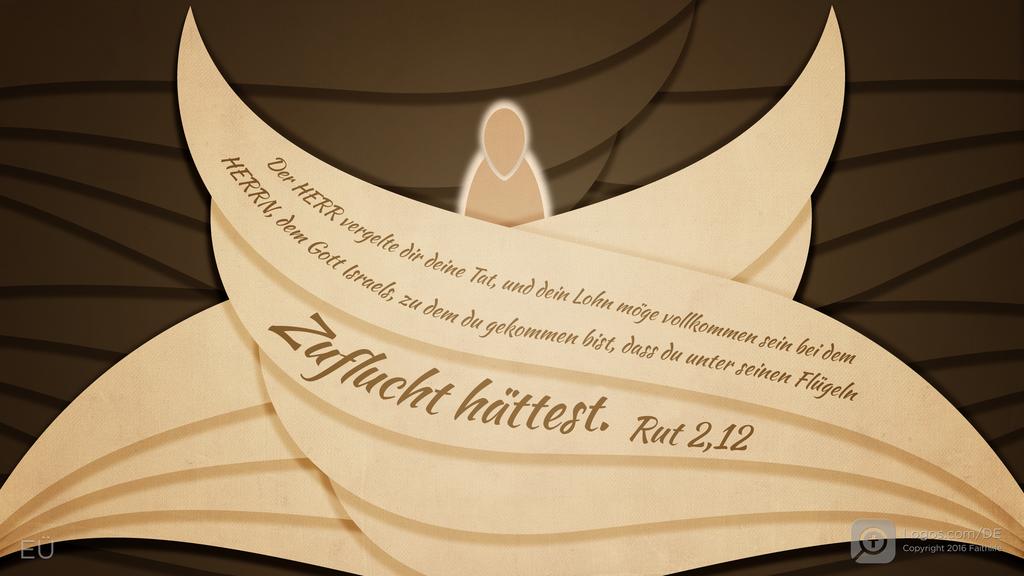 Rut 2,12: Der HERR vergelte dir deine Tat, und dein Lohn möge vollkommen sein bei dem HERRN, dem Gott Israels, zu dem du gekommen bist, dass du unter seinen Flügeln Zuflucht hättest.